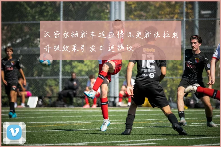 汉密尔顿新车适应情况更新法拉利升级效果引发车迷热议