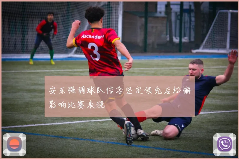 安东强调球队信念坚定领先后松懈影响比赛表现