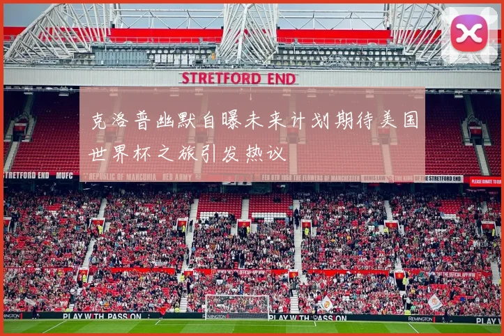 克洛普幽默自曝未来计划期待美国世界杯之旅引发热议