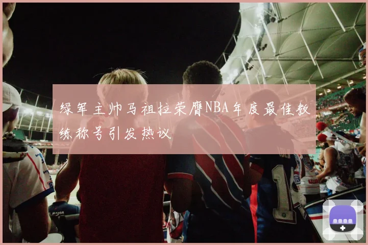 绿军主帅马祖拉荣膺NBA年度最佳教练称号引发热议