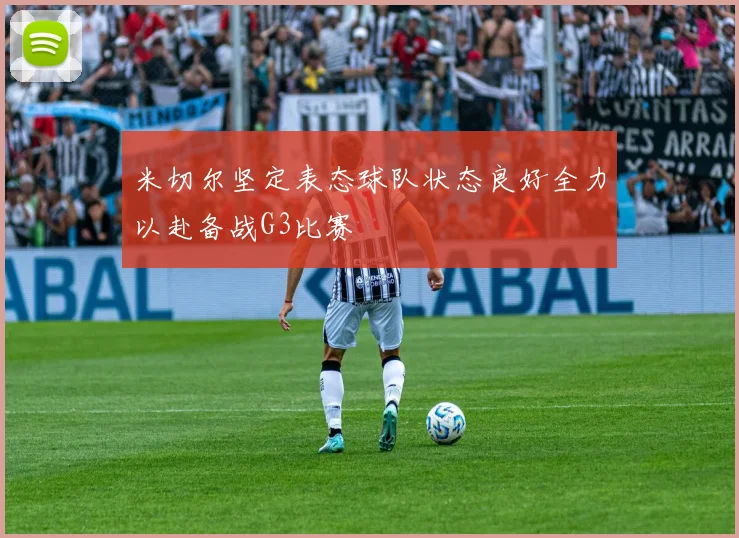 米切尔坚定表态球队状态良好全力以赴备战G3比赛