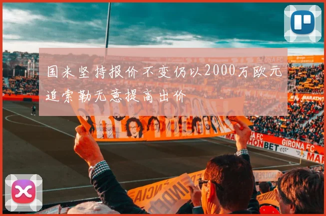 国米坚持报价不变仍以2000万欧元追索勒无意提高出价