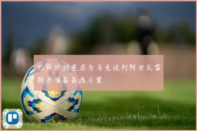 巴萨计划重启与马竞谈判阿尔瓦雷斯并准备备选方案