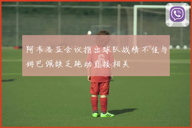 阿韦洛亚会议指出球队战绩不佳与姆巴佩缺乏跑动直接相关