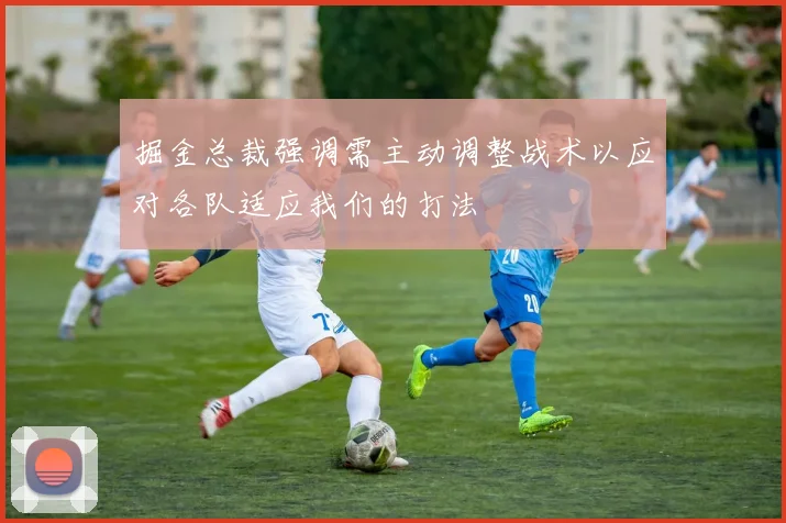 掘金总裁强调需主动调整战术以应对各队适应我们的打法