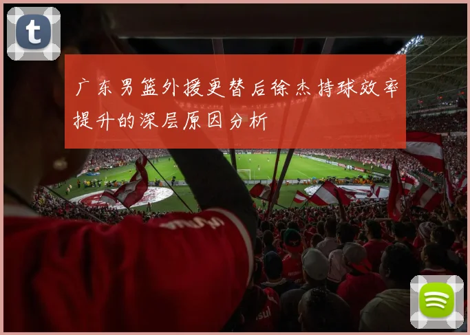 广东男篮外援更替后徐杰持球效率提升的深层原因分析